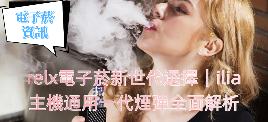 relx電子菸新世代選擇｜ilia主機通用一代煙彈全面解析