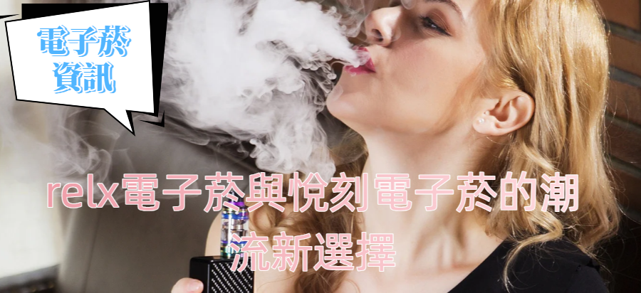 relx電子菸與悅刻電子菸的潮流新選擇