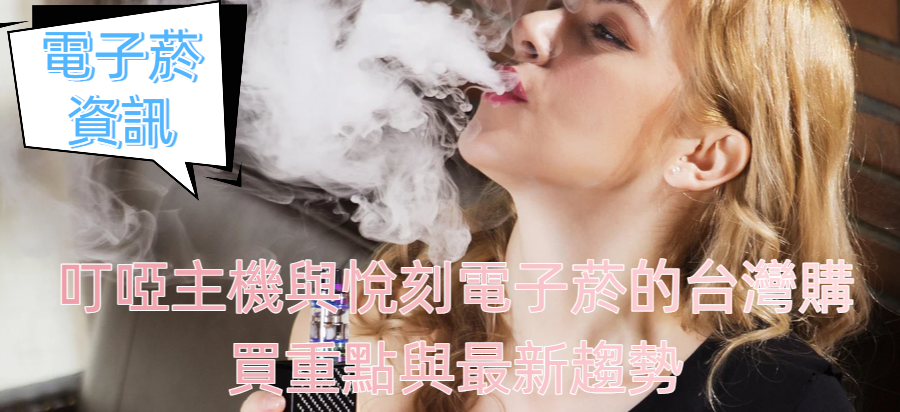 叮啞主機與悅刻電子菸的台灣購買重點與最新趨勢
