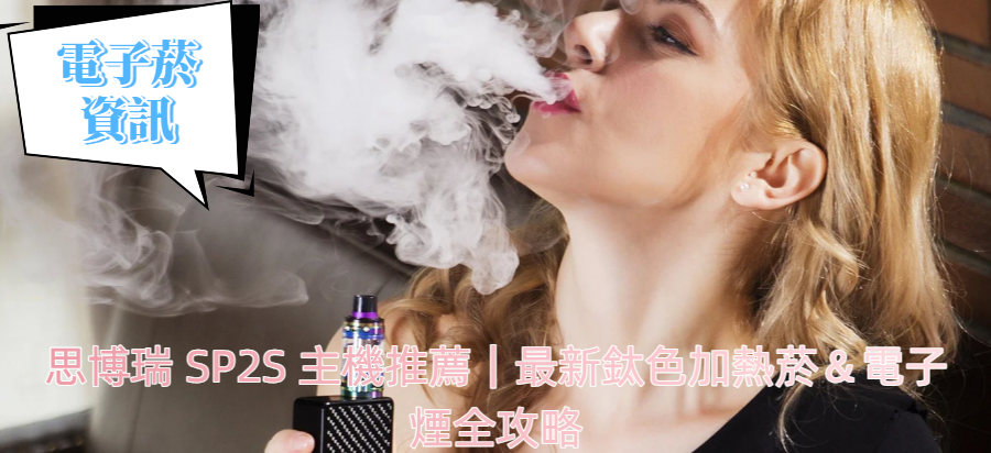 思博瑞 SP2S 主機推薦｜最新鈦色加熱菸＆電子煙全攻略