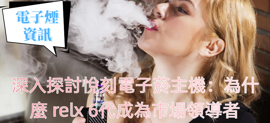 深入探討悅刻電子菸主機：為什麼 relx 6代成為市場領導者