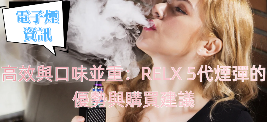 高效與口味並重：RELX 5代煙彈的優勢與購買建議