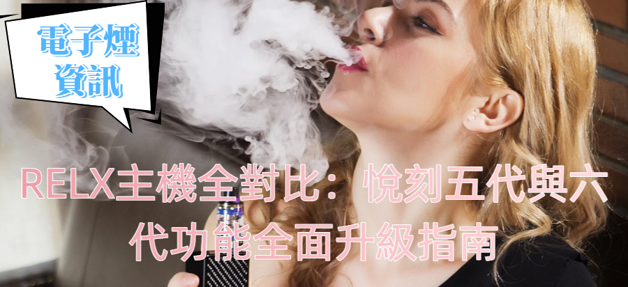 RELX主機全對比：悅刻五代與六代功能全面升級指南