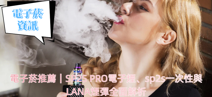 電子菸推薦｜SP2S PRO電子煙、sp2s一次性與LANA煙彈全面解析